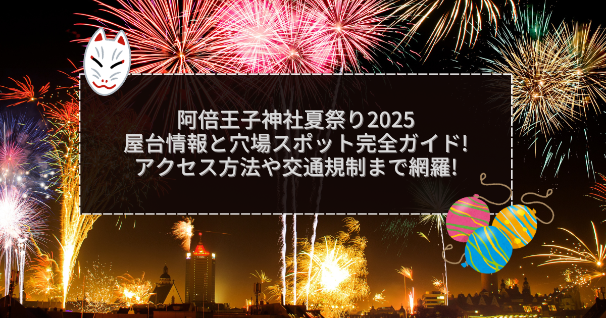 2025年の阿倍王子神社夏祭りの屋台＆穴場情報などをお伝えしています