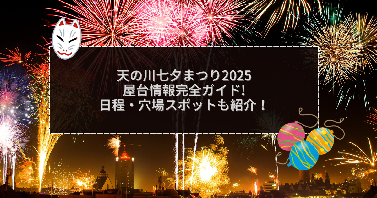 2025年の天の川七夕まつりの屋台＆穴場情報などをお伝えしています