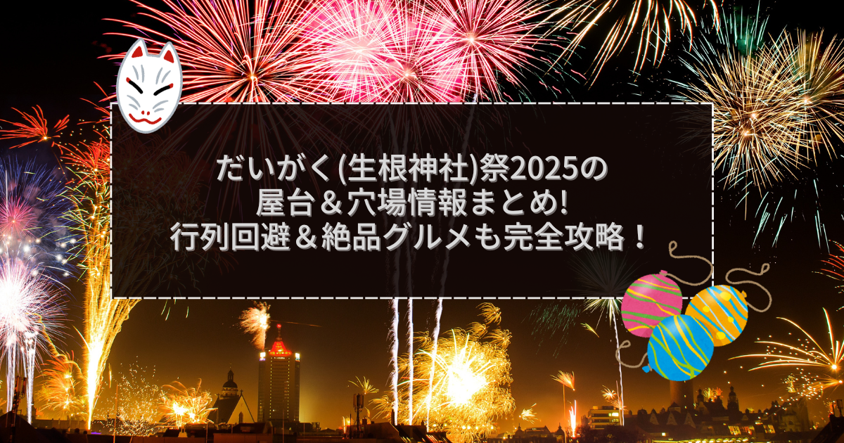 2025年のだいがく(生根神社)祭の屋台＆穴場情報などをお伝えしています
