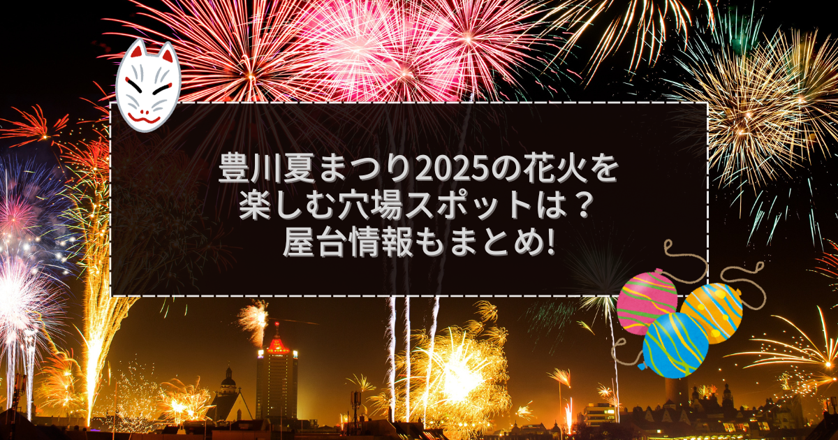 2025年の豊川夏まつりの屋台＆穴場情報などをお伝えしています