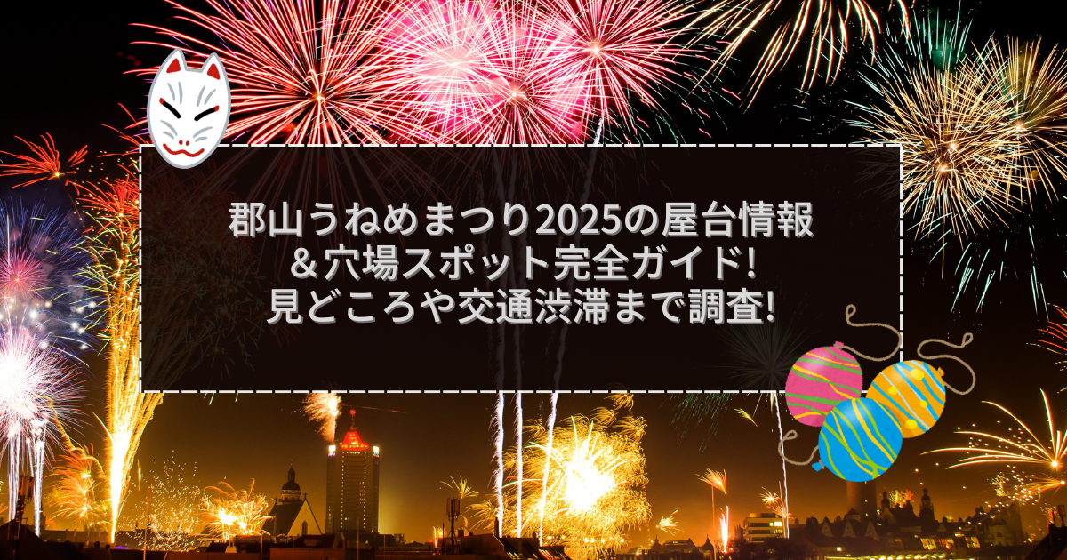 2025年の郡山うねめまつりの屋台＆穴場情報などをお伝えしています