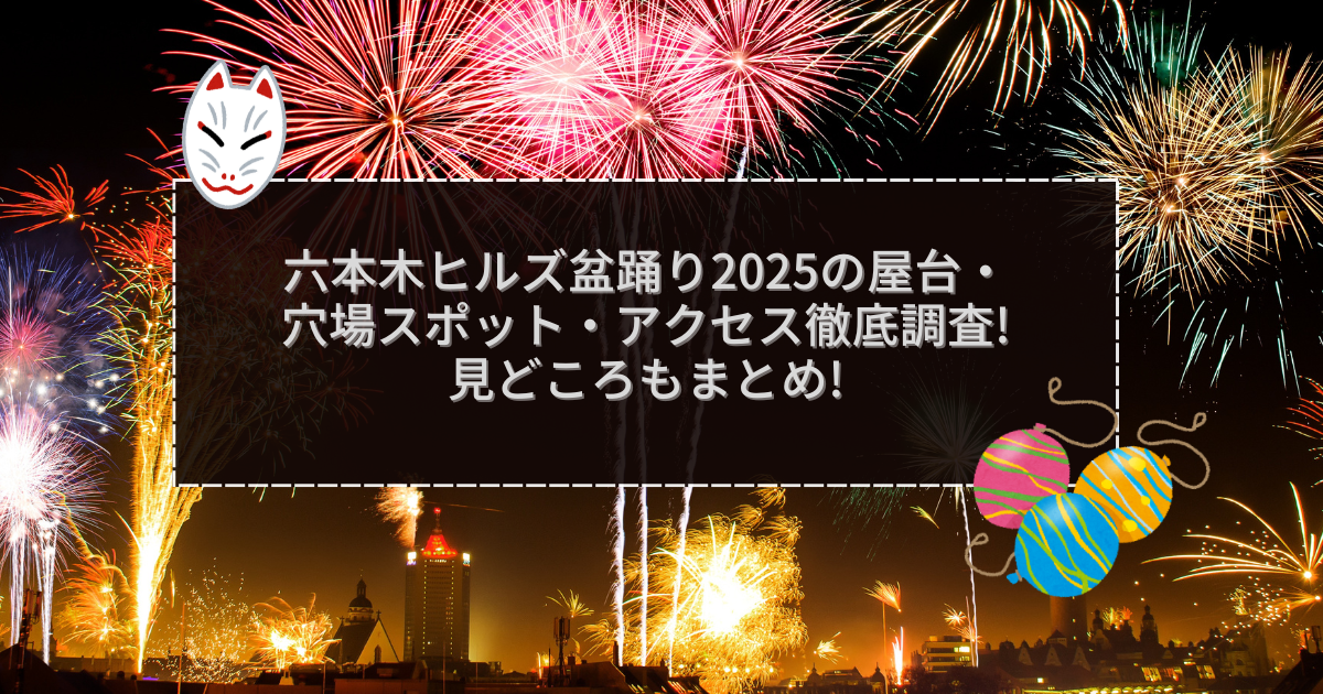 2025年の六本木ヒルズ盆踊りの屋台＆穴場情報などをお伝えしています