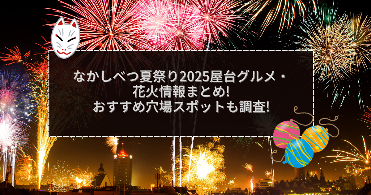 2025年のなかしべつ夏祭りの屋台＆穴場情報などをお伝えしています