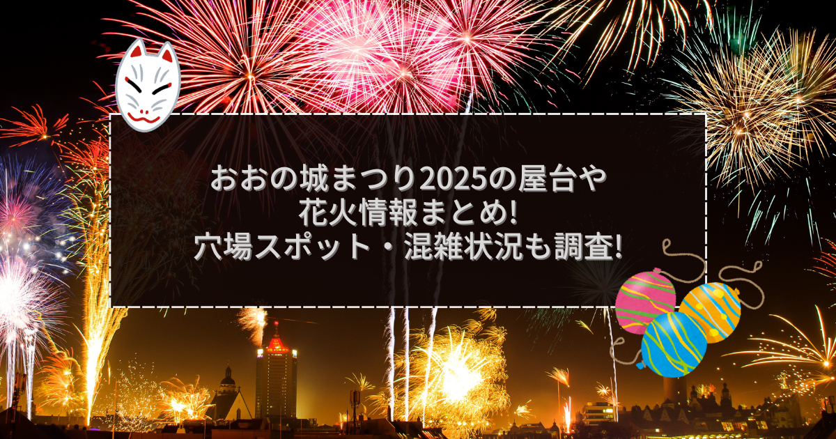 2025年のおおの城まつりの屋台＆穴場情報などをお伝えしています