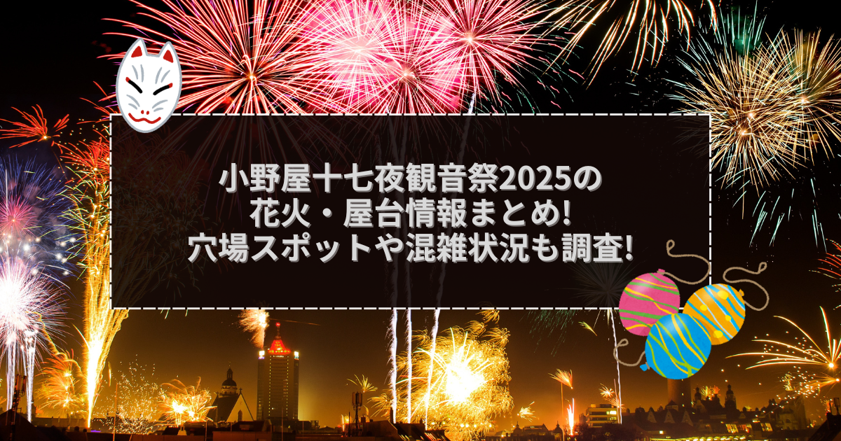 2025年の小野屋十七夜観音祭の屋台＆穴場情報などをお伝えしています