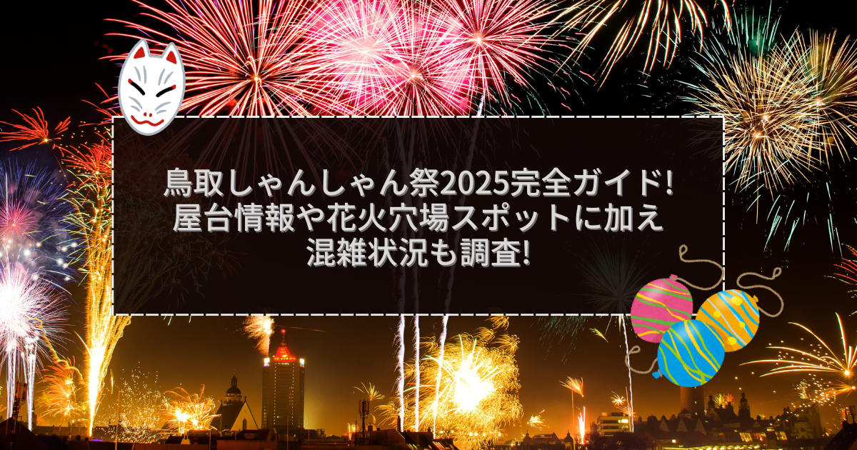 2025年の鳥取しゃんしゃん祭の屋台＆穴場情報などをお伝えしています