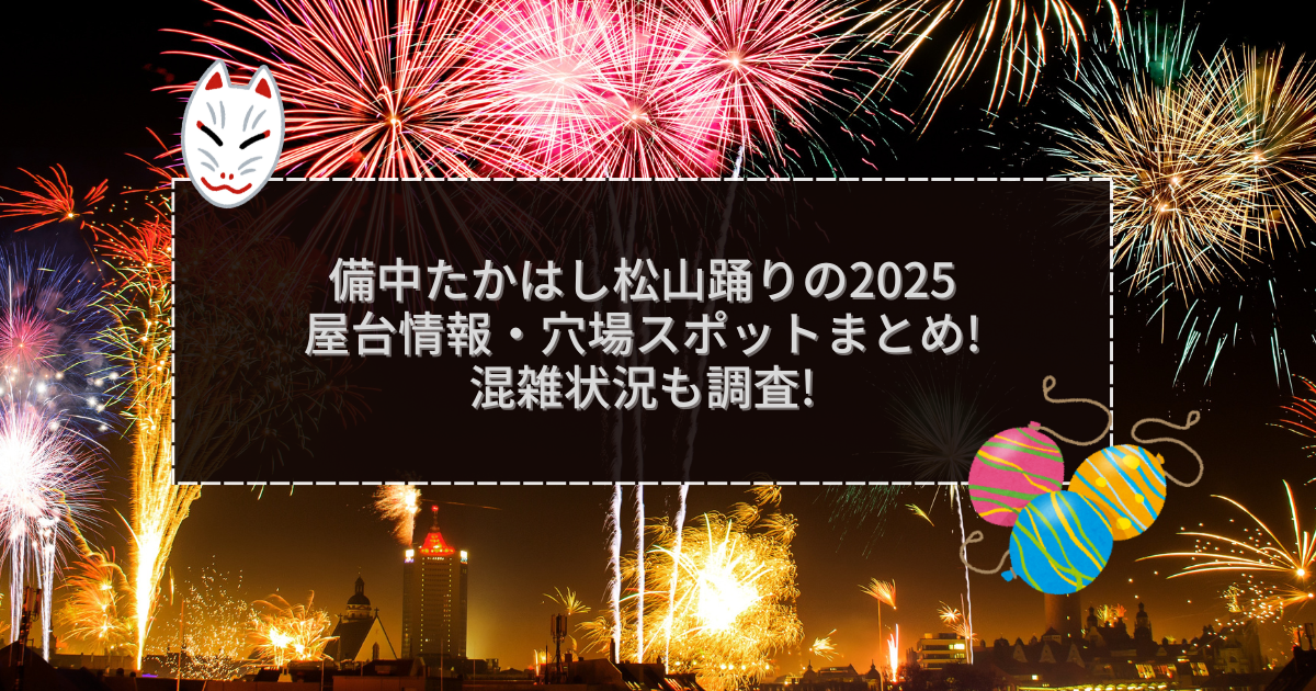 2025年の備中たかはし松山踊りの屋台＆穴場情報などをお伝えしています