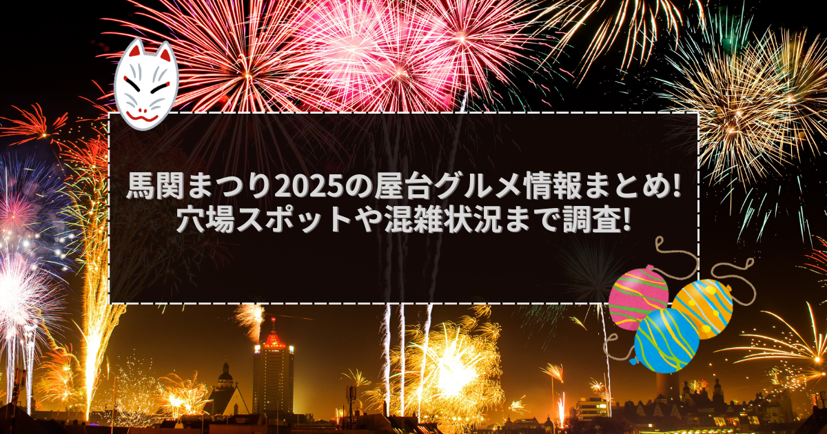 2025年の馬関まつりの屋台＆穴場情報などをお伝えしています