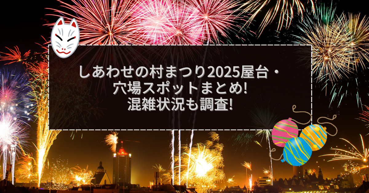 2025年のしあわせの村まつりの屋台＆穴場情報などをお伝えしています